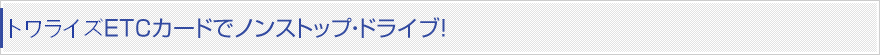 トワライズ ETCカードノンストップ！