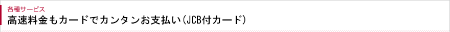 各種サービス 高速料金もトワライズカードでカンタンお支払い