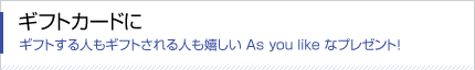 ギフトする人もギフトされる人も嬉しい As you like なプレゼント！ ギフトカードに