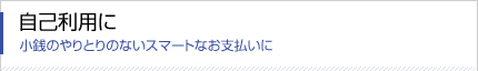 小銭のやりとりのないスマートなお支払いに自己利用に