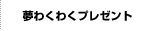 夢わくわくプレゼント