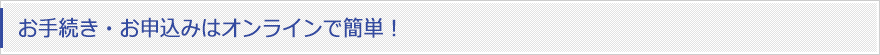 お手続き・お申込みはオンラインで簡単！