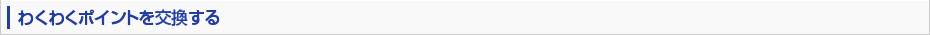 わくわくポイントを交換する