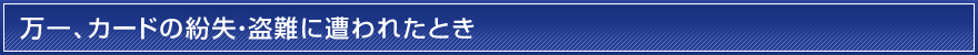 万一、カードの紛失・盗難に遭われたとき