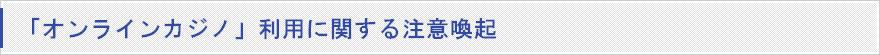 「オンラインカジノ」利用に関する注意喚起