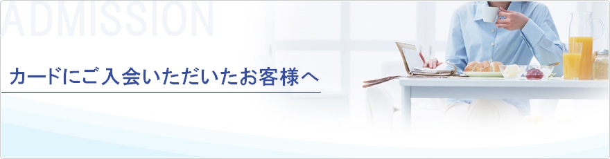 カードにご入会いただいたお客様へ