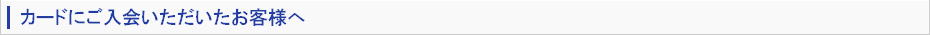 カードにご入会いただいたお客様へ