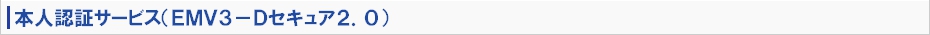 本人認証サービス(ＥＭＶ３－Ｄセキュア２．０)