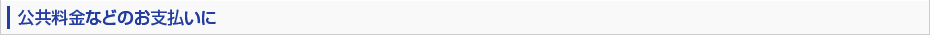 公共料金などのお支払いに