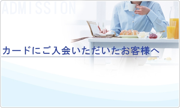 カードにご入会いただいたお客様へ